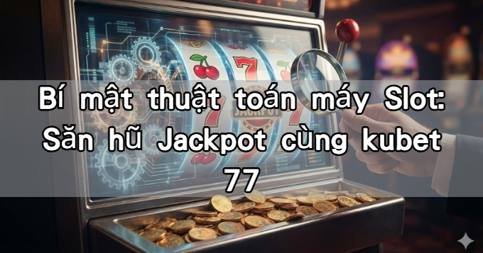 Bí mật thuật toán máy Slot: Săn hũ Jackpot cùng kubet 77
